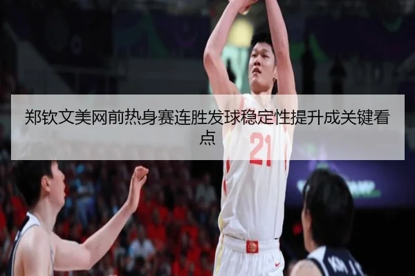 郑钦文美网前热身赛连胜发球稳定性提升成关键看点（leyu）
