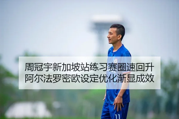 周冠宇新加坡站练习赛圈速回升 阿尔法罗密欧设定优化渐显成效（leyu）