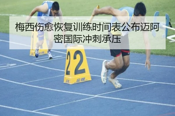 梅西伤愈恢复训练时间表公布迈阿密国际冲刺承压 | leyu